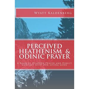 Kaldenberg, Wyatt Perceived Heathenism & Odinic Prayer: A Book of Heathen Prayer and Direct Contact with Our Living Gods Kaldenberg, Wyatt Perceived Heathenism & Odinic Prayer: A Book of Heathen Prayer and Direct Contact with Our Living Gods