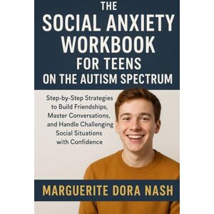 Nash, Marguerite Dora The Social Anxiety Workbook for Teens on the Autism Spectrum: Navigating Friendships, Conversations, and Awkward Moments with Confidence Nash, Marguerite Dora The Social Anxiety Workbook for Teens on the Autism Spectrum: Navigating Friendships, Conversations, and Awkward Moments with Confidence