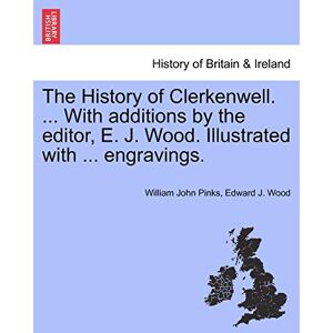Pinks, William John The History of Clerkenwell. ... With additions by the editor, E. J. Wood. Illustrated with ... engravings. Pinks, William John The History of Clerkenwell. ... With additions by the editor, E. J. Wood. Illustrated with ... engravings.