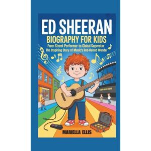 Ellis, Mariella ED SHEERAN BIOGRAPHY FOR KIDS: From Street Performer to Global Superstar The Inspiring Story of Music's Red-Haired Wonder Ellis, Mariella ED SHEERAN BIOGRAPHY FOR KIDS: From Street Performer to Global Superstar The Inspiring Story of Music's Red-Haired Wonder