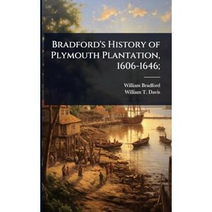 Bradford, William Bradford's History of Plymouth Plantation, 1606-1646; Bradford, William Bradford's History of Plymouth Plantation, 1606-1646;