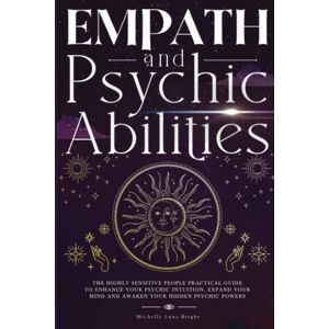 Bright, Michelle Luna Empath And Psychic Abilities: The Highly Sensitive People Practical Guide To Enhance Your Psychic Intuition, Expand Your Mind And Awaken Your Hidden Inner Powers Bright, Michelle Luna Empath And Psychic Abilities: The Highly Sensitive People Practical Guide To Enhance Your Psychic Intuition, Expand Your Mind And Awaken Your Hidden Inner Powers