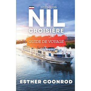 Coonrod, Esther Nil Croisière Guide de voyage 2025-2026: Un guide complet pour explorer les sites incontournables et les paysages pittoresques le long de la voie navigable emblématique d'Égypte. Coonrod, Esther Nil Croisière Guide de voyage 2025-2026: Un guide complet pour explorer les sites incontournables et les paysages pittoresques le long de la voie navigable emblématique d'Égypte.