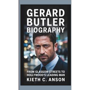 C. Anson, Kieth GERARD BUTLER BIOGRAPHY: From Glasgow Streets to Hollywood's Leading Man C. Anson, Kieth GERARD BUTLER BIOGRAPHY: From Glasgow Streets to Hollywood's Leading Man