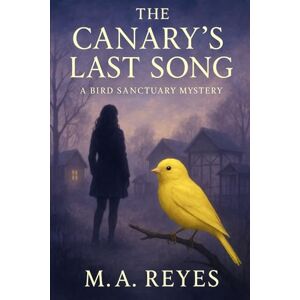 Reyes, M.A. The Canary's Last Song: A Bird Sanctuary Mystery: Whispering Wings Mysteries Book 1 Reyes, M.A. The Canary's Last Song: A Bird Sanctuary Mystery: Whispering Wings Mysteries Book 1