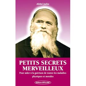 Abbé Julio, Abbé Petits secrets merveilleux: Pour aider à la guérison de toutes les maladies physiques et morales Abbé Julio, Abbé Petits secrets merveilleux: Pour aider à la guérison de toutes les maladies physiques et morales