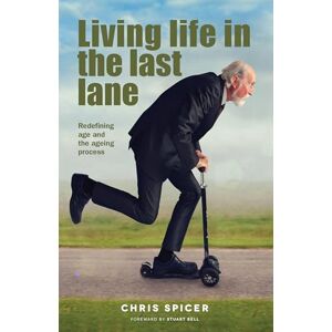 Spicer, Chris Living Life in the Last Lane: a ground-breaking conversation about retirement and the aging process: Redefining age and the ageing process Spicer, Chris Living Life in the Last Lane: a ground-breaking conversation about retirement and the aging process: Redefining age and the ageing process