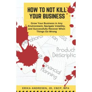Andresen, Erika How to Not Kill Your Business: Grow Your Business in Any Environment, Navigate Volatility, and Successfully Recover When Things Go Wrong Andresen, Erika How to Not Kill Your Business: Grow Your Business in Any Environment, Navigate Volatility, and Successfully Recover When Things Go Wrong