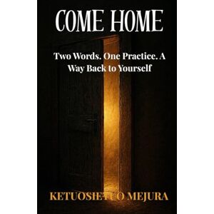 mejura, ketuosietuo COME HOME: Two Words. One Practice. A Way Back to Yourself mejura, ketuosietuo COME HOME: Two Words. One Practice. A Way Back to Yourself