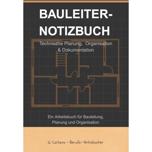 Carlison, G. Mein Bauleiter-Notizbuch: Praktischer Begleiter für den Baustellenalltag – robust, übersichtlich, unverzichtbar Carlison, G. Mein Bauleiter-Notizbuch: Praktischer Begleiter für den Baustellenalltag – robust, übersichtlich, unverzichtbar