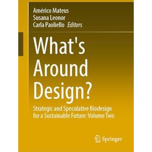 What's Around Design?: Strategic and Speculative Biodesign for a Sustainable Future: Volume Two What's Around Design?: Strategic and Speculative Biodesign for a Sustainable Future: Volume Two
