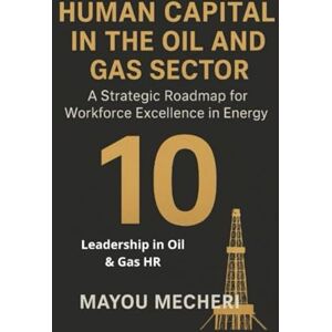 MAYOU, MECHERI Leadership in Oil & Gas HR: Strategies for Leading People, Driving Safety, and Shaping the Future Workforce (Human Resources in the Oil & Gas Sector) MAYOU, MECHERI Leadership in Oil & Gas HR: Strategies for Leading People, Driving Safety, and Shaping the Future Workforce (Human Resources in the Oil & Gas Sector)