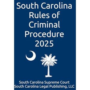 Supreme Court, South Carolina South Carolina Rules of Criminal Procedure 2025: Complete Rules in Effect as of January 15, 2025 Supreme Court, South Carolina South Carolina Rules of Criminal Procedure 2025: Complete Rules in Effect as of January 15, 2025