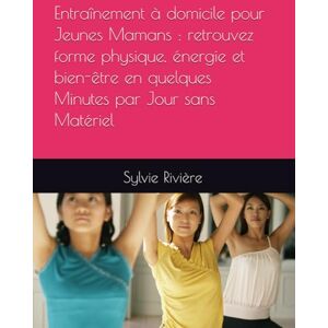 Rivière, Sylvie Entraînement à domicile pour Jeunes Mamans : retrouvez forme physique, énergie et bien-être en quelques Minutes par Jour sans Matériel Rivière, Sylvie Entraînement à domicile pour Jeunes Mamans : retrouvez forme physique, énergie et bien-être en quelques Minutes par Jour sans Matériel