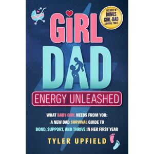 Upfield, Tyler Girl Dad Energy Unleashed: What Baby Girl Needs From You: A New Dad Survival Guide To Bond, Support, And Thrive In Her First Year Upfield, Tyler Girl Dad Energy Unleashed: What Baby Girl Needs From You: A New Dad Survival Guide To Bond, Support, And Thrive In Her First Year