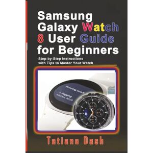 Dash, Tatiana Samsung Galaxy Watch 8 User Guide for Beginners: Step-by-Step Instructions with Tips to Master Your Watch (Gadgets simplified guides) Dash, Tatiana Samsung Galaxy Watch 8 User Guide for Beginners: Step-by-Step Instructions with Tips to Master Your Watch (Gadgets simplified guides)
