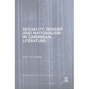 Houlden, Kate Sexuality, Gender and Nationalism in Caribbean Literature (Routledge Research in Postcolonial Literatures) Houlden, Kate Sexuality, Gender and Nationalism in Caribbean Literature (Routledge Research in Postcolonial Literatures)