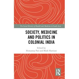 Society, Medicine and Politics in Colonial India (The Social History of Health and Medicine in South Asia) Society, Medicine and Politics in Colonial India (The Social History of Health and Medicine in South Asia)