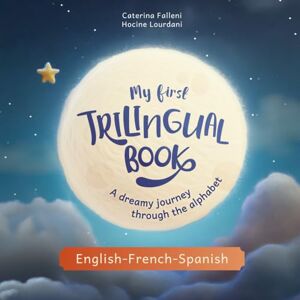 Falleni, Caterina My First Trilingual Book. A dreamy journey through the alphabet in English, French and Spanish (Books for Trilingual Children) Falleni, Caterina My First Trilingual Book. A dreamy journey through the alphabet in English, French and Spanish (Books for Trilingual Children)