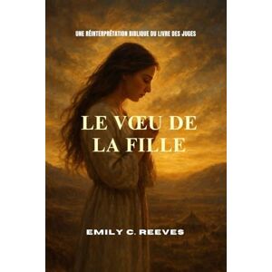 C. Reeves, Emily Le vœu de la fille: Une réinterprétation biblique du Livre des Juges C. Reeves, Emily Le vœu de la fille: Une réinterprétation biblique du Livre des Juges