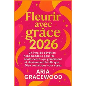 GRACEWOOD, ARIA Fleurir avec grâce 2026: Un livre de dévotion hebdomadaire pour les adolescentes qui grandissent et deviennent la fille que Dieu voulait que vous soyez GRACEWOOD, ARIA Fleurir avec grâce 2026: Un livre de dévotion hebdomadaire pour les adolescentes qui grandissent et deviennent la fille que Dieu voulait que vous soyez