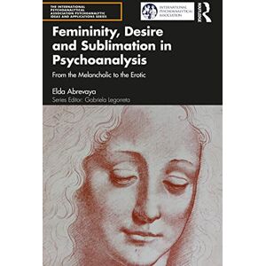 Abrevaya, Elda Femininity, Desire and Sublimation in Psychoanalysis: From the Melancholic to the Erotic (The International Psychoanalytical Association Psychoanalytic Ideas and Applications Series) Abrevaya, Elda Femininity, Desire and Sublimation in Psychoanalysis: From the Melancholic to the Erotic (The International Psychoanalytical Association Psychoanalytic Ideas and Applications Series)