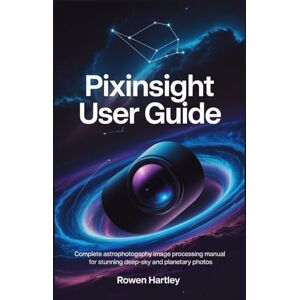 Hartley, Rowen PixInsight User Guide: Complete Astrophotography Image Processing Manual for Stunning Deep-Sky and Planetary Photos Hartley, Rowen PixInsight User Guide: Complete Astrophotography Image Processing Manual for Stunning Deep-Sky and Planetary Photos