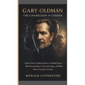 LIVINGSTON, RONALD GARY OLDMAN: The Chameleon of Cinema: From Gritty London Streets to Global Fame — The Extraordinary Life and Legacy of Film’s Most Versatile Genius LIVINGSTON, RONALD GARY OLDMAN: The Chameleon of Cinema: From Gritty London Streets to Global Fame — The Extraordinary Life and Legacy of Film’s Most Versatile Genius