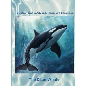 Grandma, Dr. Dr. Grandma's Adventures in Life Science: The Killer Whale Grandma, Dr. Dr. Grandma's Adventures in Life Science: The Killer Whale