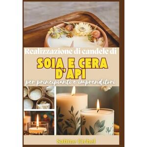 Eichel, Sabine Realizzazione di candele di soia e cera d'api per principianti e imprenditori: Ricette passo passo, tecniche di combustione pulita e strategie comprovate per creare un'attività redditizia Eichel, Sabine Realizzazione di candele di soia e cera d'api per principianti e imprenditori: Ricette passo passo, tecniche di combustione pulita e strategie comprovate per creare un'attività redditizia