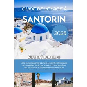 Publications, Moffatt GUIDE DE VOYAGE À SANTORIN 2025: Votre manuel essentiel pour des escapades pittoresques, des merveilles anciennes, une vie nocturne animée et des expériences méditerranéennes authentiques Publications, Moffatt GUIDE DE VOYAGE À SANTORIN 2025: Votre manuel essentiel pour des escapades pittoresques, des merveilles anciennes, une vie nocturne animée et des expériences méditerranéennes authentiques