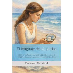 Gambrel, Deborah El lenguaje de las perlas: Sabiduría profunda y revelación obtenidas a través de temporadas de prueba, victoria y encuentros con Dios. Gambrel, Deborah El lenguaje de las perlas: Sabiduría profunda y revelación obtenidas a través de temporadas de prueba, victoria y encuentros con Dios.