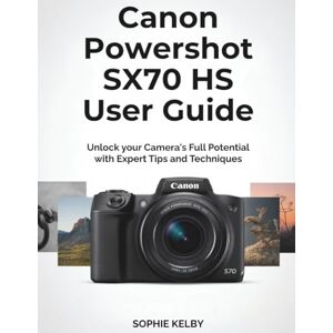 Kelby, Sophie Canon Powershot SX70 HS User Guide: Unlock your Camera's Full Potential with Expert Tips and Techniques Kelby, Sophie Canon Powershot SX70 HS User Guide: Unlock your Camera's Full Potential with Expert Tips and Techniques