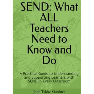 Gardner, John Eddie SEND: What ALL Teachers Need to Know and Do: A Practical Guide to Understanding and Supporting Learners with SEND in Every Classroom (Behaviour, Learning and Progress Plain and Simple) Gardner, John Eddie SEND: What ALL Teachers Need to Know and Do: A Practical Guide to Understanding and Supporting Learners with SEND in Every Classroom (Behaviour, Learning and Progress Plain and Simple)