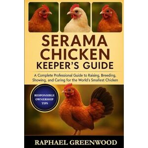 GREENWOOD, RAPHAEL SERAMA CHICKEN KEEPER'S GUIDE: A Complete Professional Guide to Raising, Breeding, Showing, and Caring for the World’s Smallest Chicken GREENWOOD, RAPHAEL SERAMA CHICKEN KEEPER'S GUIDE: A Complete Professional Guide to Raising, Breeding, Showing, and Caring for the World’s Smallest Chicken