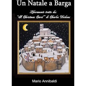 Annibaldi, Mario Un Natale a Barga: Liberamente ispirato a the Christmas Carol di C. Dickens Annibaldi, Mario Un Natale a Barga: Liberamente ispirato a the Christmas Carol di C. Dickens