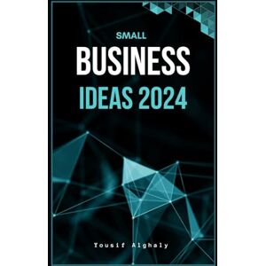 Alghaly, Yousif SMALL BUSINESS IDEAS 2024: From Home Start-ups to E-Marketing Success, Your Guide to Profitable Entrepreneurship: Transforming Dreams into Online Ventures Alghaly, Yousif SMALL BUSINESS IDEAS 2024: From Home Start-ups to E-Marketing Success, Your Guide to Profitable Entrepreneurship: Transforming Dreams into Online Ventures