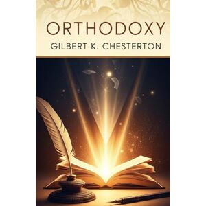 Chesterton, Gilbert K. Orthodoxy: How Belief Illuminates Life’s Greatest Questions Chesterton, Gilbert K. Orthodoxy: How Belief Illuminates Life’s Greatest Questions