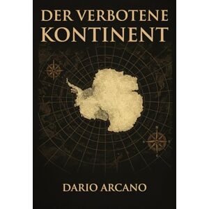 Arcano, Dario Der verbotene Kontinent: Die geheime Akte der Antarktis Arcano, Dario Der verbotene Kontinent: Die geheime Akte der Antarktis