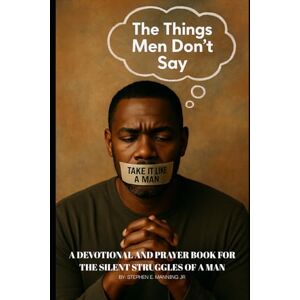 Manning Jr, Mr. Stephen E. The Things Men Don't Say: A Devotional and Prayer Book for the Silent Struggles of a Man Manning Jr, Mr. Stephen E. The Things Men Don't Say: A Devotional and Prayer Book for the Silent Struggles of a Man