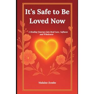 Zembe, Malaine It’s Safe to Be Loved Now: A Healing Journey into Real Love, Softness and Wholeness Zembe, Malaine It’s Safe to Be Loved Now: A Healing Journey into Real Love, Softness and Wholeness