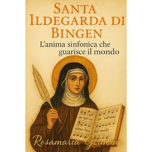 Germano, Rosamaria SANTA ILDEGARDA DI BINGEN: L’anima sinfonica che guarisce il mondo Come ritrovare equilibrio, guarigione e pace interiore (Collana cristiana cattolica) Germano, Rosamaria SANTA ILDEGARDA DI BINGEN: L’anima sinfonica che guarisce il mondo Come ritrovare equilibrio, guarigione e pace interiore (Collana cristiana cattolica)