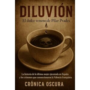Oscura, Crónica DILUVIÓN: El dulce veneno de Pilar Prades: La historia de la última mujer ejecutada en España y los crímenes que conmocionaron la Valencia franquista Oscura, Crónica DILUVIÓN: El dulce veneno de Pilar Prades: La historia de la última mujer ejecutada en España y los crímenes que conmocionaron la Valencia franquista