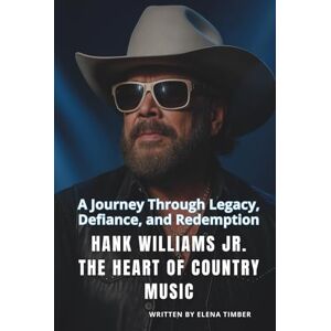 Timber, Elena HANK WILLIAMS JR.THE HEART OF COUNTRY MUSIC: A Journey Through Legacy, Defiance, and Redemption Timber, Elena HANK WILLIAMS JR.THE HEART OF COUNTRY MUSIC: A Journey Through Legacy, Defiance, and Redemption