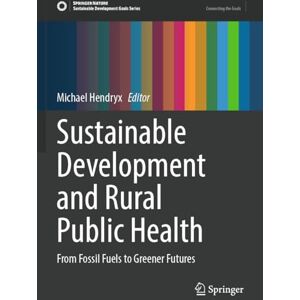 Sustainable Development and Rural Public Health: From Fossil Fuels to Greener Futures (Sustainable Development Goals Series) Sustainable Development and Rural Public Health: From Fossil Fuels to Greener Futures (Sustainable Development Goals Series)