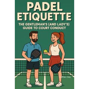 Day, Matthew Padel Etiquette: The Gentleman's (and Lady's) Guide to Court Conduct (The Complete Padel Player's Library Series) Day, Matthew Padel Etiquette: The Gentleman's (and Lady's) Guide to Court Conduct (The Complete Padel Player's Library Series)