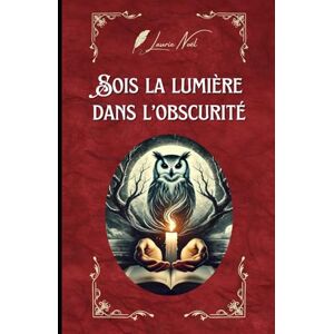 Noël, Laurie Sois la lumière dans l'obscurité: Recueil de poésie sur le deuil, la perte, la douleur et la reconstruction. Noël, Laurie Sois la lumière dans l'obscurité: Recueil de poésie sur le deuil, la perte, la douleur et la reconstruction.