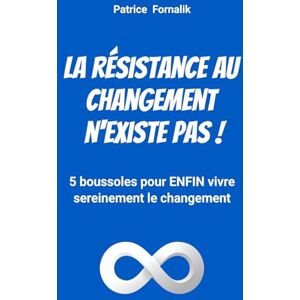 Fornalik, Patrice La résistance au changement n'existe pas !: 5 boussoles pour ENFIN vivre sereinement le changement Fornalik, Patrice La résistance au changement n'existe pas !: 5 boussoles pour ENFIN vivre sereinement le changement