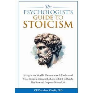 Davidson Cibelli PhD, CE The Psychologist's Guide to Stoicism: Navigate the World’s Uncertainties & Understand Stoic Wisdom through the Lens of CBT to Build a Resilient and Purpose-Driven Life Davidson Cibelli PhD, CE The Psychologist's Guide to Stoicism: Navigate the World’s Uncertainties & Understand Stoic Wisdom through the Lens of CBT to Build a Resilient and Purpose-Driven Life