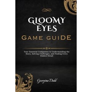 Dodd, Georgina Gloomy Eyes Game Guide: Your Essential Companion to Understanding the Story, Solving Challenges, and Finding Every Hidden Detail Dodd, Georgina Gloomy Eyes Game Guide: Your Essential Companion to Understanding the Story, Solving Challenges, and Finding Every Hidden Detail